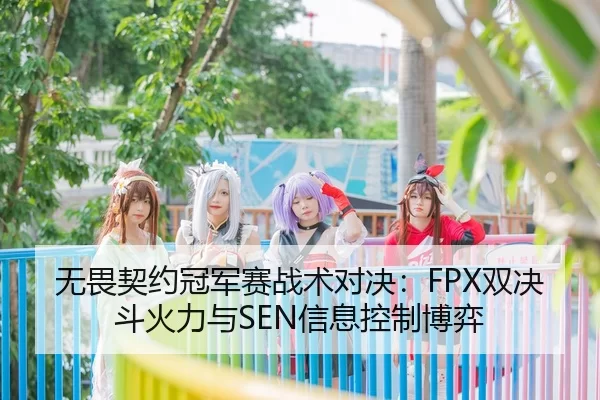 无畏契约冠军赛战术对决：FPX双决斗火力与SEN信息控制博弈