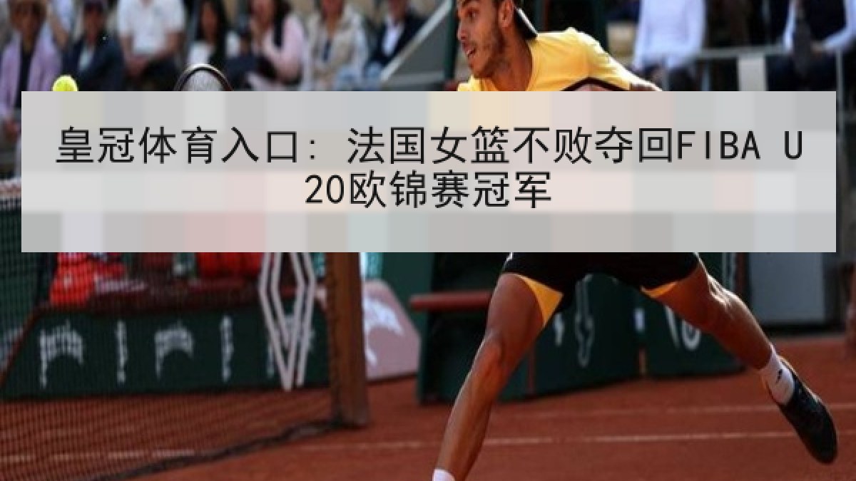 皇冠体育入口: 法国女篮不败夺回FIBA U20欧锦赛冠军 皇冠体育入口: 法国女篮不败夺回FIBA U20欧锦赛冠军