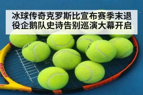 冰球传奇克罗斯比宣布赛季末退役企鹅队史诗告别巡演大幕开启