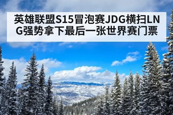 英雄联盟S15冒泡赛JDG横扫LNG强势拿下最后一张世界赛门票