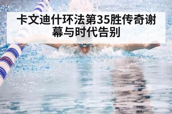 卡文迪什环法第35胜传奇谢幕与时代告别