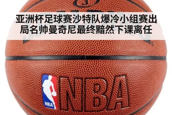 亚洲杯足球赛沙特队爆冷小组赛出局名帅曼奇尼最终黯然下课离任