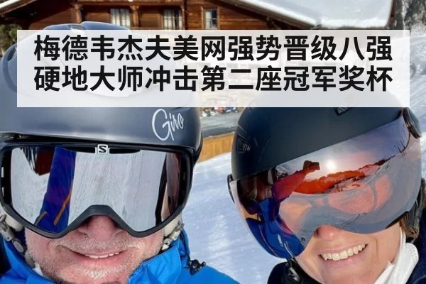 梅德韦杰夫美网强势晋级八强硬地大师冲击第二座冠军奖杯