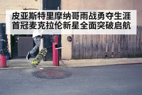 皮亚斯特里摩纳哥雨战勇夺生涯首冠麦克拉伦新星全面突破启航