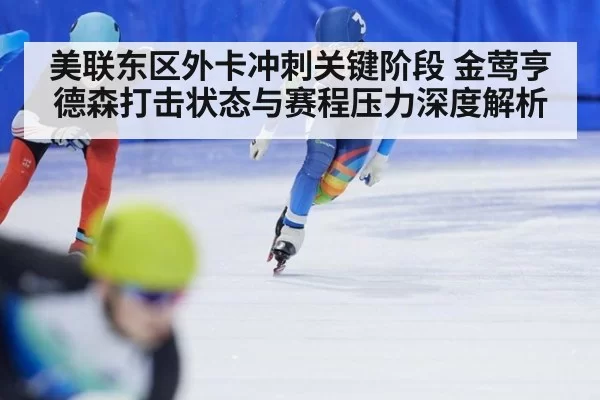 美联东区外卡冲刺关键阶段 金莺亨德森打击状态与赛程压力深度解析