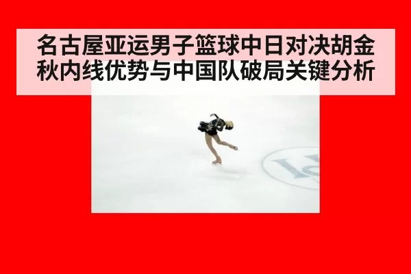 名古屋亚运男子篮球中日对决胡金秋内线优势与中国队破局关键分析