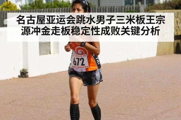 名古屋亚运会跳水男子三米板王宗源冲金走板稳定性成败关键分析