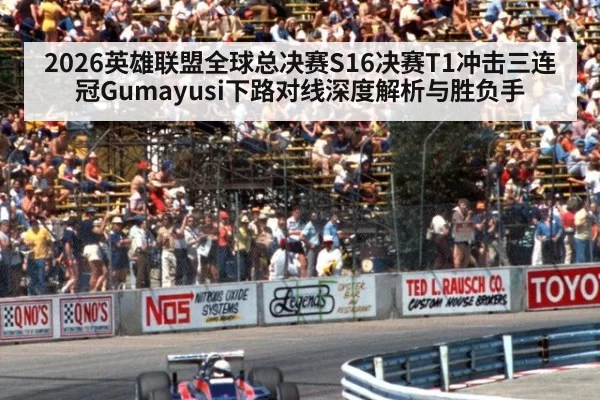 2026英雄联盟全球总决赛S16决赛T1冲击三连冠Gumayusi下路对线深度解析与胜负手